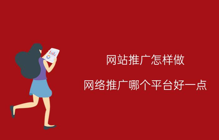 网站推广怎样做 网络推广哪个平台好一点？